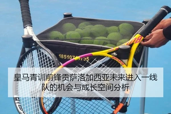 皇马青训前锋贡萨洛加西亚未来进入一线队的机会与成长空间分析