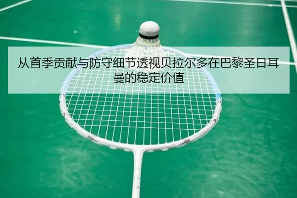 从首季贡献与防守细节透视贝拉尔多在巴黎圣日耳曼的稳定价值